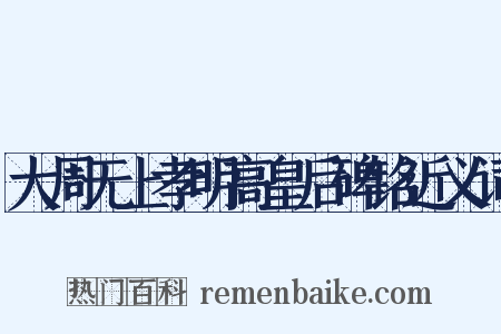 大周无上孝明高皇后碑铭近义词是什么意思的图片